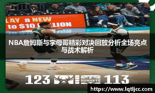 beats365NBA詹姆斯与字母哥精彩对决回放分析全场亮点与战术解析